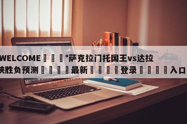 💰WELCOME💰萨克拉门托国王vs达拉斯独行侠胜负预测🌍最新👇登录🍏入口💯