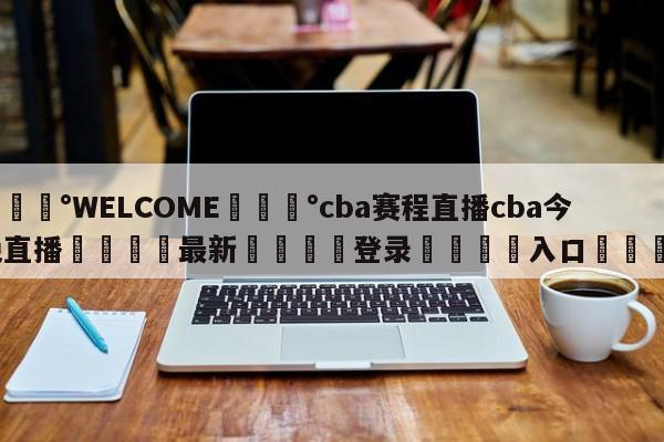 💰WELCOME💰cba赛程直播cba今晚直播🌍最新👇登录🍏入口💯