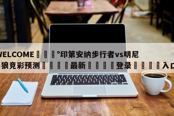 💰WELCOME💰印第安纳步行者vs明尼苏达森林狼竞彩预测🌍最新👇登录🍏入口💯