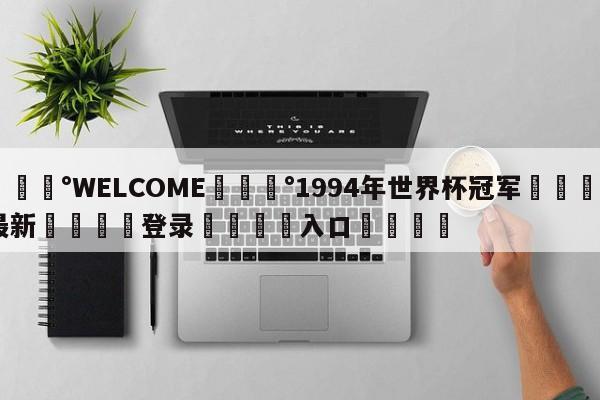 💰WELCOME💰1994年世界杯冠军🌍最新👇登录🍏入口💯