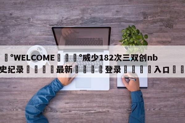 💰WELCOME💰威少182次三双创nba历史纪录🌍最新👇登录🍏入口💯